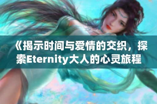 《揭示时间与爱情的交织，探索Eternity大人的心灵旅程》