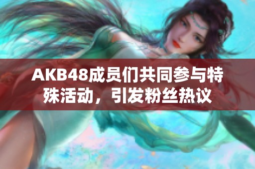 AKB48成员们共同参与特殊活动，引发粉丝热议