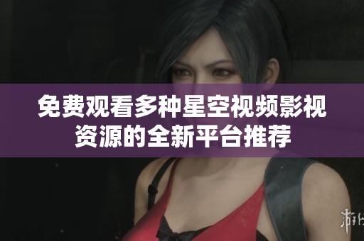 免费观看多种星空视频影视资源的全新平台推荐