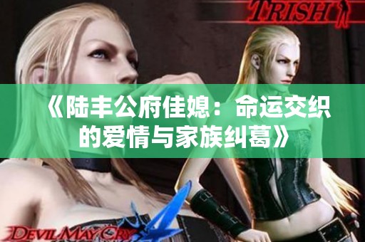 《陆丰公府佳媳：命运交织的爱情与家族纠葛》