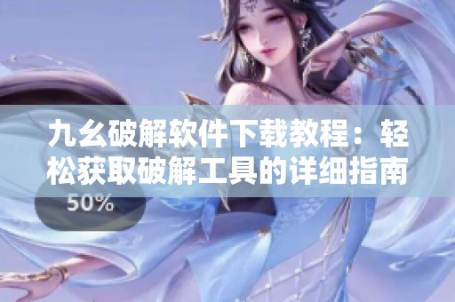 九幺破解软件下载教程：轻松获取破解工具的详细指南