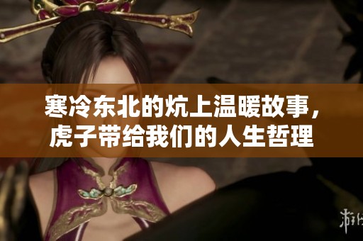寒冷东北的炕上温暖故事，虎子带给我们的人生哲理