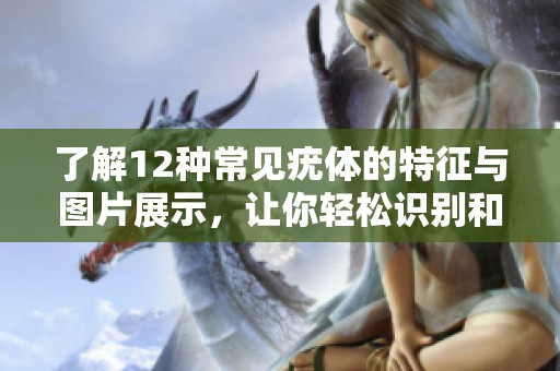 了解12种常见疣体的特征与图片展示，让你轻松识别和区分