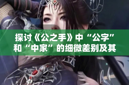 探讨《公之手》中“公字”和“中家”的细微差别及其深意