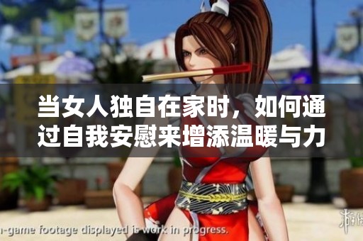 当女人独自在家时，如何通过自我安慰来增添温暖与力量
