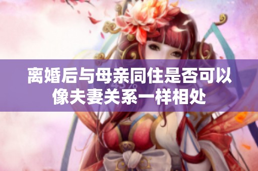 离婚后与母亲同住是否可以像夫妻关系一样相处
