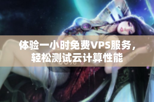 体验一小时免费VPS服务，轻松测试云计算性能