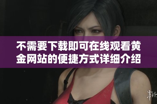 不需要下载即可在线观看黄金网站的便捷方式详细介绍