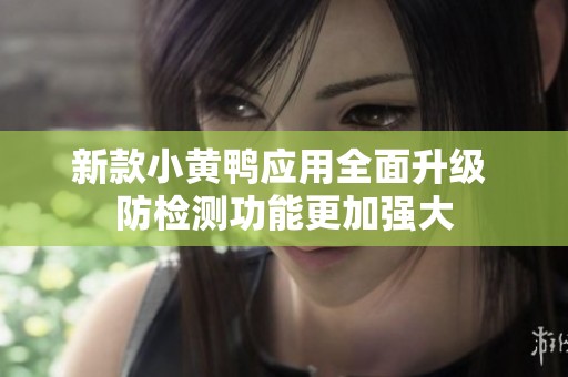 新款小黄鸭应用全面升级 防检测功能更加强大