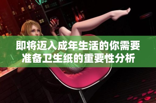 即将迈入成年生活的你需要准备卫生纸的重要性分析