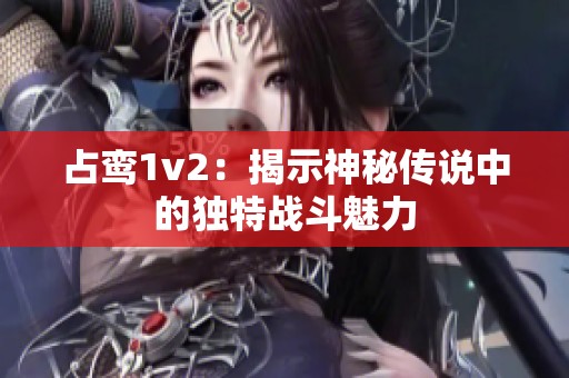 占鸾1v2：揭示神秘传说中的独特战斗魅力