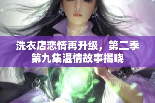 洗衣店恋情再升级，第二季第九集温情故事揭晓