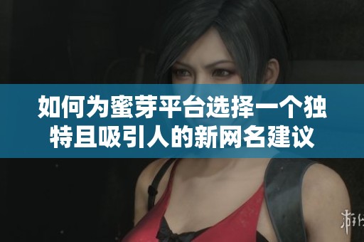 如何为蜜芽平台选择一个独特且吸引人的新网名建议