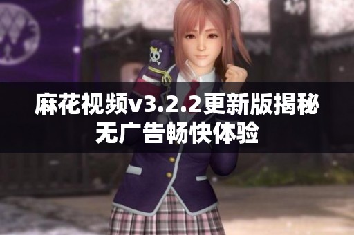 麻花视频v3.2.2更新版揭秘无广告畅快体验
