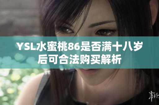 YSL水蜜桃86是否满十八岁后可合法购买解析