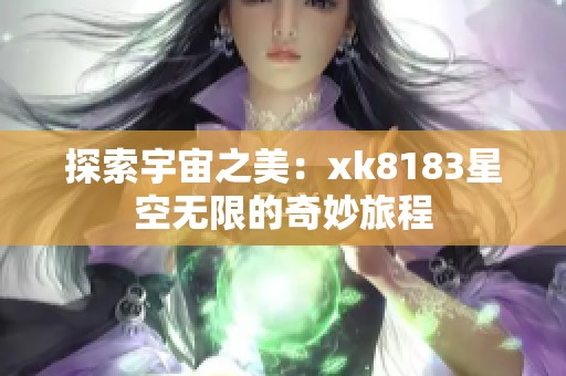 探索宇宙之美：xk8183星空无限的奇妙旅程