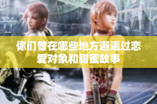 你们曾在哪些地方邂逅过恋爱对象和甜蜜故事