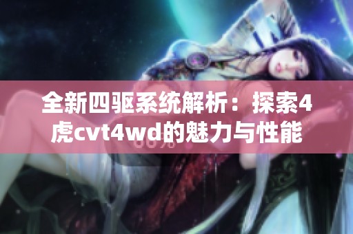 全新四驱系统解析：探索4虎cvt4wd的魅力与性能