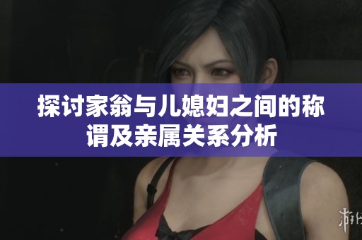 探讨家翁与儿媳妇之间的称谓及亲属关系分析