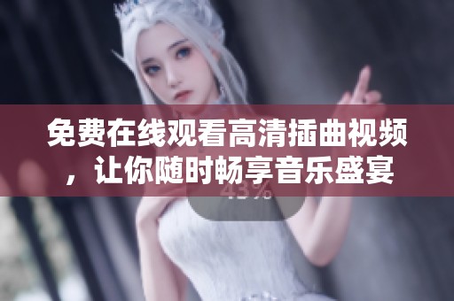 免费在线观看高清插曲视频，让你随时畅享音乐盛宴