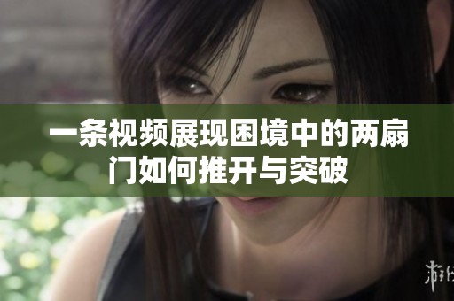 一条视频展现困境中的两扇门如何推开与突破