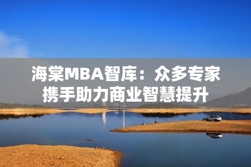 海棠MBA智库：众多专家携手助力商业智慧提升