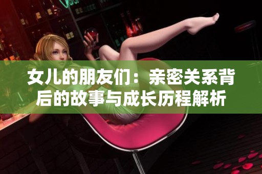 女儿的朋友们：亲密关系背后的故事与成长历程解析