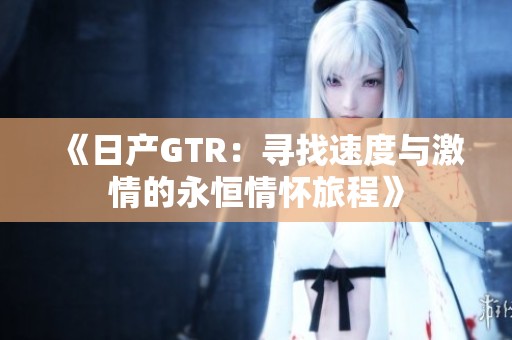 《日产GTR：寻找速度与激情的永恒情怀旅程》