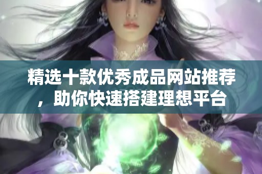 精选十款优秀成品网站推荐，助你快速搭建理想平台