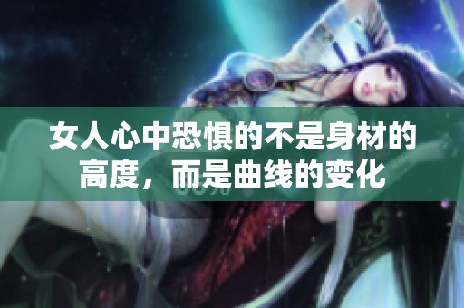 女人心中恐惧的不是身材的高度，而是曲线的变化