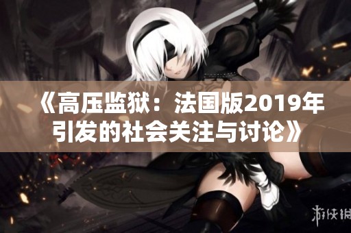 《高压监狱：法国版2019年引发的社会关注与讨论》