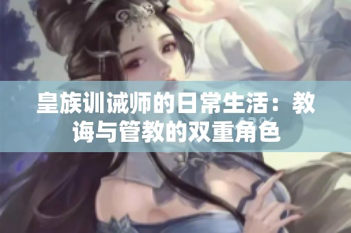皇族训诫师的日常生活：教诲与管教的双重角色
