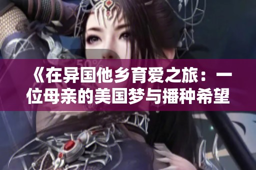 《在异国他乡育爱之旅：一位母亲的美国梦与播种希望》