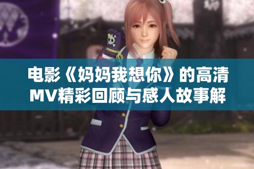 电影《妈妈我想你》的高清MV精彩回顾与感人故事解析