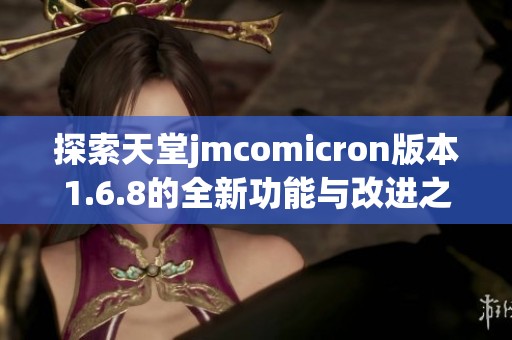 探索天堂jmcomicron版本1.6.8的全新功能与改进之处
