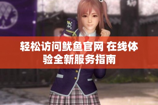 轻松访问鱿鱼官网 在线体验全新服务指南