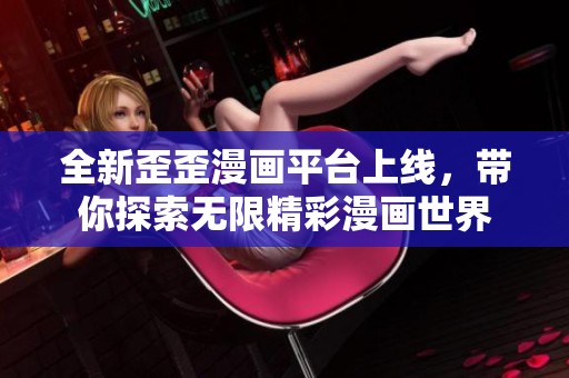 全新歪歪漫画平台上线，带你探索无限精彩漫画世界
