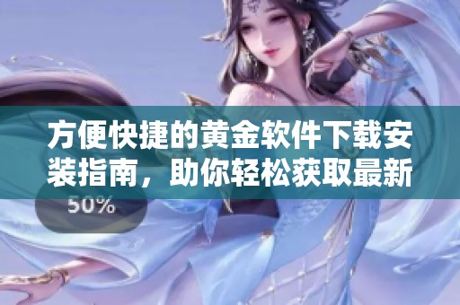 方便快捷的黄金软件下载安装指南，助你轻松获取最新版本