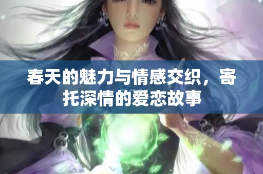春天的魅力与情感交织，寄托深情的爱恋故事