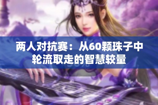 两人对抗赛：从60颗珠子中轮流取走的智慧较量