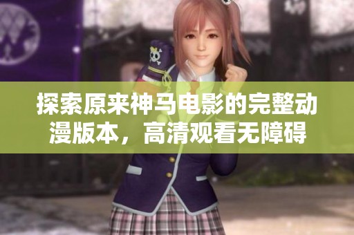 探索原来神马电影的完整动漫版本，高清观看无障碍
