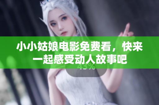 小小姑娘电影免费看，快来一起感受动人故事吧