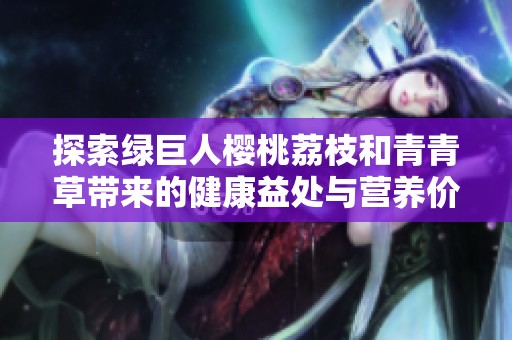 探索绿巨人樱桃荔枝和青青草带来的健康益处与营养价值