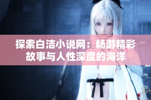 探索白洁小说网：畅游精彩故事与人性深度的海洋