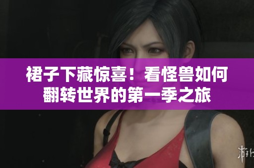 裙子下藏惊喜！看怪兽如何翻转世界的第一季之旅