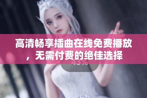 高清畅享插曲在线免费播放，无需付费的绝佳选择