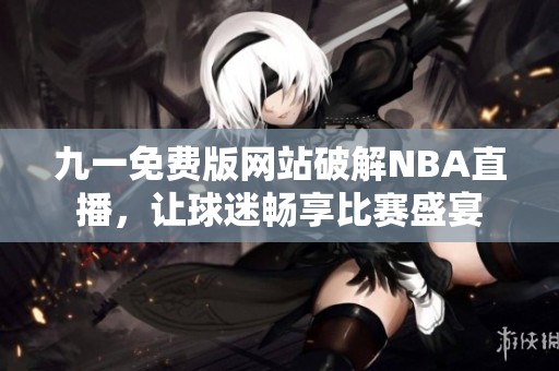 九一免费版网站破解NBA直播，让球迷畅享比赛盛宴