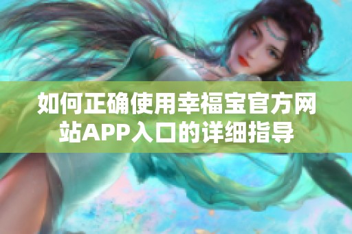 如何正确使用幸福宝官方网站APP入口的详细指导