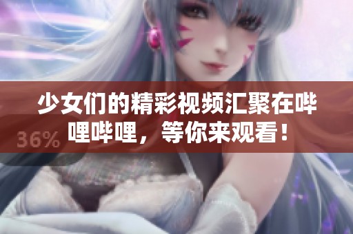 少女们的精彩视频汇聚在哔哩哔哩，等你来观看！
