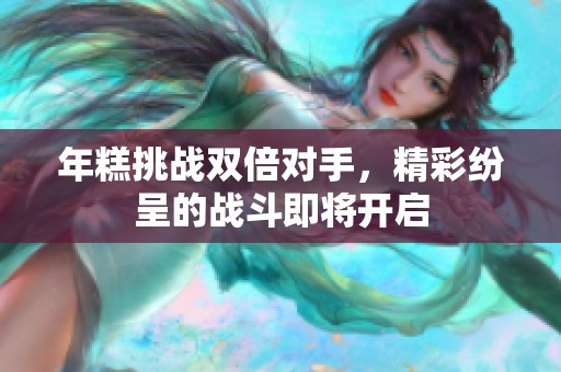 年糕挑战双倍对手，精彩纷呈的战斗即将开启